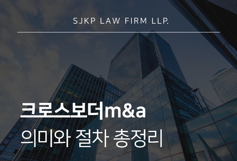 크로스보더M&A 절차와 국가별 법적 규제 및 전략 가이드